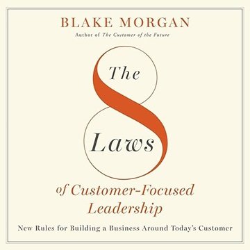 The 8 Laws of Customer-Focused Leadership: New Rules for Building a Business Around Today's Custo...