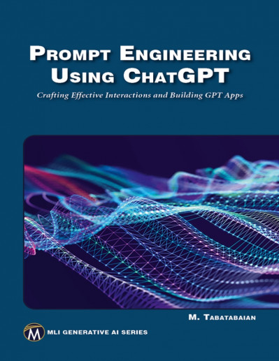 Prompt Engineering Using ChatGPT: Crafting Effective Interactions and Building GPT Apps - Mehrzad Tabatabaian PhD