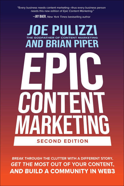 Epic Content Marketing, Second Edition: Break through the Clutter with a Different Story, Get the Most Out of Your Content, and Build a Community in Web3 - Joe Pulizzi