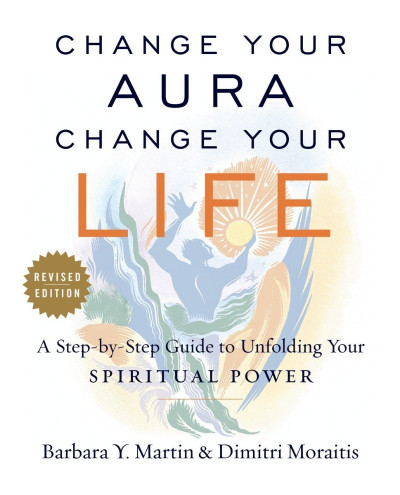 Change Your Aura, Change Your Life: A Step-by-Step Guide to Unfolding Your Spiritual Power, Revised Edition - Barbara Y. Martin