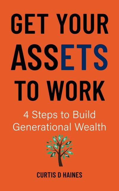 Get Your Assets to Work: 4 Steps to Building Generational Wealth - Curtis Haines