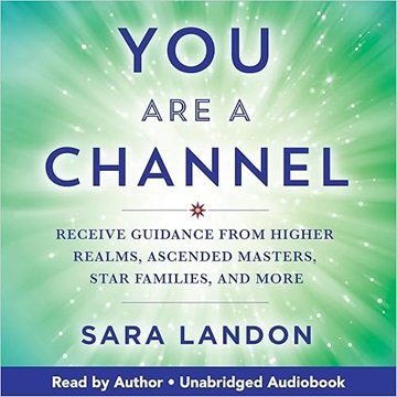 You Are a Channel: Receive Guidance from Higher Realms, Ascended Masters, Star Families, and More...