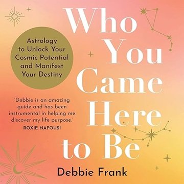 Who You Came Here to Be: Astrology to Unlock Your Cosmic Potential and Take Control of Your Desti...