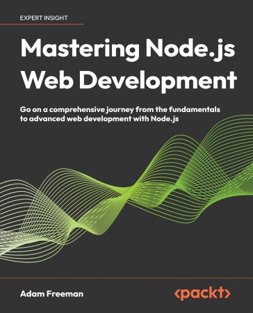 Mastering Node.js Web Development: Go on a comprehensive journey from the fundamentals to advanced web development with Node.js