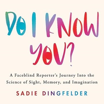 Do I Know You?: A Faceblind Reporter's Journey into the Science of Sight, Memory, and Imagination...