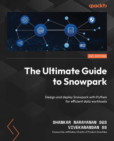 The Ultimate Guide to Snowpark: Design and deploy Snowpark with Python for efficie...