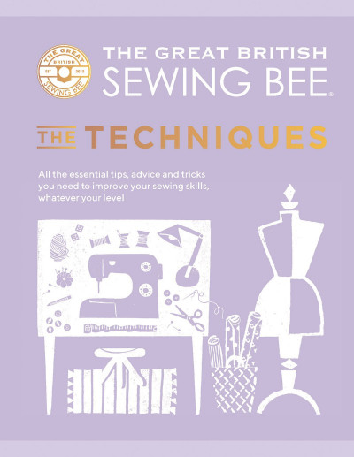 The Great British Sewing Bee: The Techniques: All the Essential Tips, Advice and T... 46224b7e7272e41f99eab5cbc9dfebc5