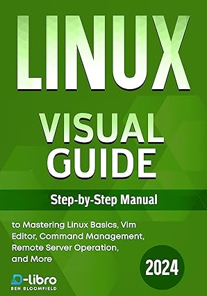 Linux Visual Guide: Step-By-Step Manual for Complete Beginners to Mastering Linux Basics, Vim Editor, Command Management