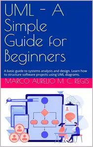 UML - A Simple Guide for Beginners: A basic guide to systems analysis and design