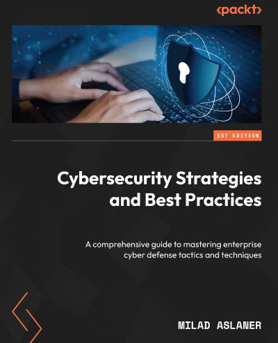 Cybersecurity Strategies and Best Practices: A comprehensive guide to mastering enterprise cyber defense tactics and techniques - Milad Aslaner