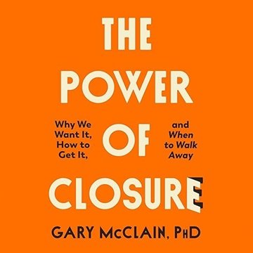 The Power of Closure: Why We Want It, How to Get It, and When to Walk Away [Audiobook]