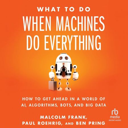 What To Do When Machines Do Everything: How to Get Ahead in a World of AI, Algorithms, Bots, and ...