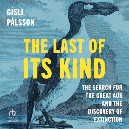 The Last of Its Kind: The Search for the Great Auk and the Discovery of Extinction [Audiobook]