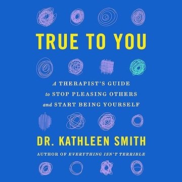 True to You: A Therapist's Guide to Stop Pleasing Others and Start Being Yourself [Audiobook]