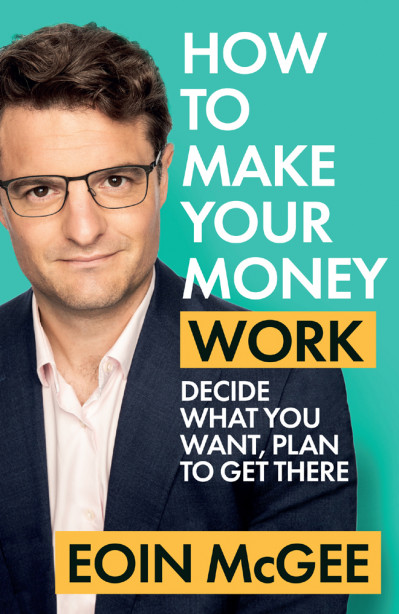 How to Make Your Money Work: Decide what You want, plan to get there - Eoin McGee E6cee953f9df994934cd57280269272c