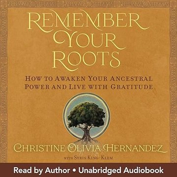 Remember Your Roots: How to Awaken Your Ancestral Power and Live with Gratitude [Audiobook]