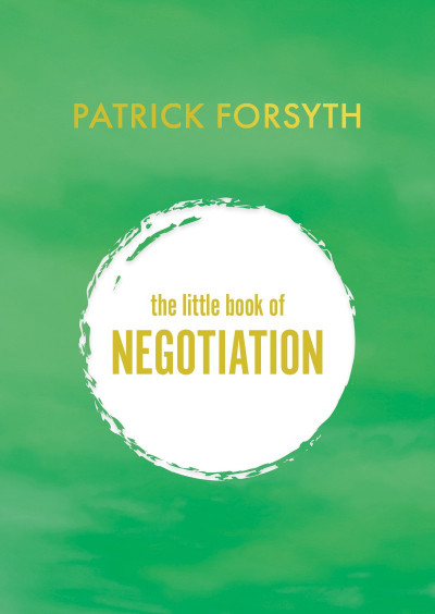 The Little Book of Negotiation: How to get what You want - Patrick Forsyth 2b7e41a86f202a505a786187a25bc541