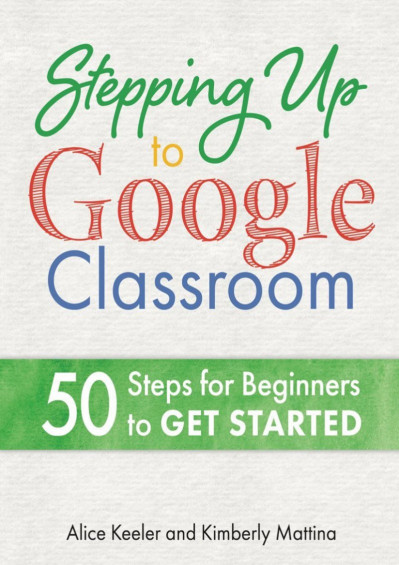 Stepping Up to Google Classroom: 50 Steps for Beginners to Get Started - Alice Keeler 5dfa63a76eeaa9d7b68fb69d2aadf379