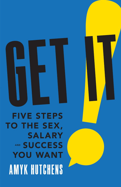 Get It: Five Steps to the Sex, Salary and Success You Want - AmyK Hutchens