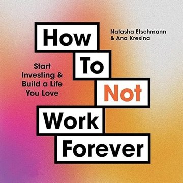 How To Not Work Forever: Start Investing and Build a Life You Love [Audiobook]