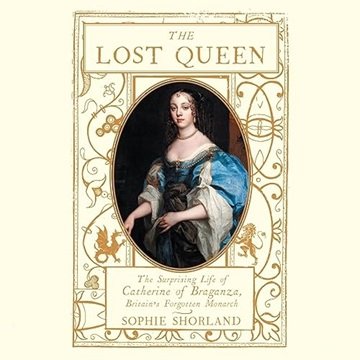 The Lost Queen: The Surprising Life of Catherine of Braganza, Britain's Forgotten Monarch [Audiob...