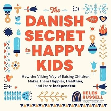 The Danish Secret to Happy Kids: How the Viking Way of Raising Children Makes Them Happier, Healt...