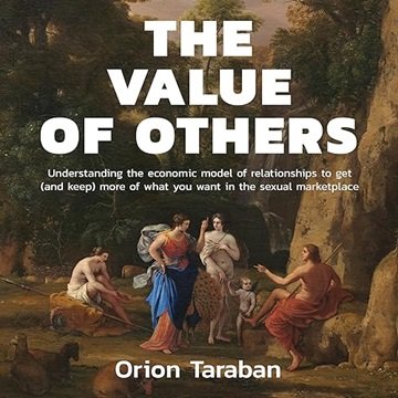 The Value of Others: Understanding the Economic Model of Relationships to Get (and Keep) More of ...