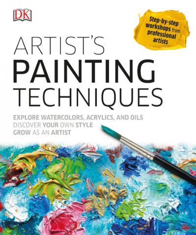 Artist's Painting Techniques: Explore Watercolors, Acrylics, and Oils; Discover Your Own Style; Grow as an Art - DK