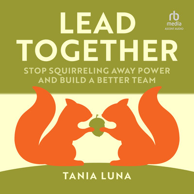 Lead Together: Stop Squirreling Away Power and Build a Better Team [Audiobook]