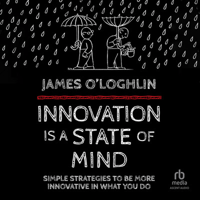 Innovation is a State of Mind: Simple strategies to be more innovative in everything you do [Audi...