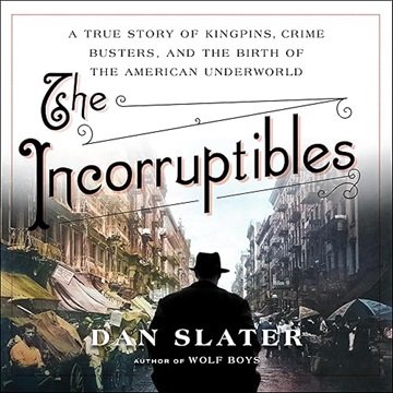 The Incorruptibles: A True Story of Kingpins, Crime Busters, and the Birth of the American Underw...