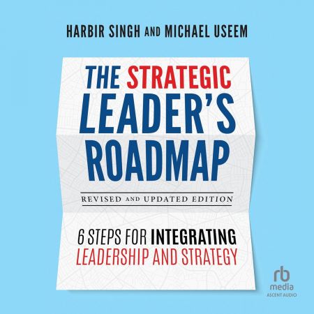 The Strategic Leader's Roadmap, Revised and Updated Edition: 6 Steps for Integrating Leadership a...