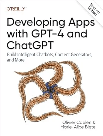 Developing Apps with GPT-4 and ChatGPT: Build Intelligent Chatbots, Content Generators, and More (2nd Edition)