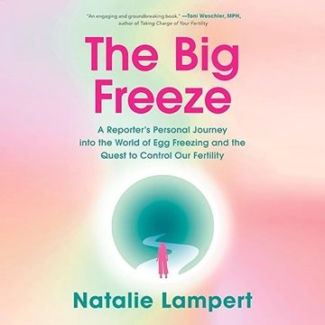 The Big Freeze: A Reporter's Personal Journey into the World of Egg Freezing and the Quest to Con...