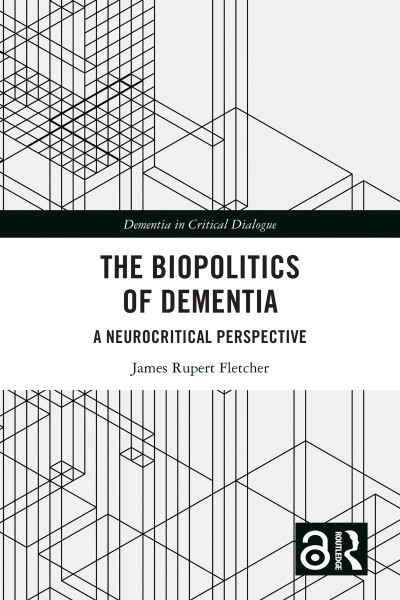 The Biopolitics of Dementia: A Neuritical Perspective - James Rupert Fletcher Cf761886650160a816caed1b64ec1d29