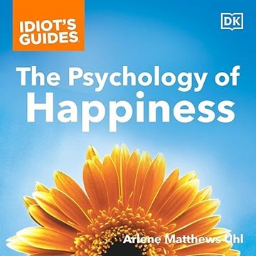 Idiot's Guides: The Psychology of Happiness: Prescriptions for Happiness from the New Field of Po...