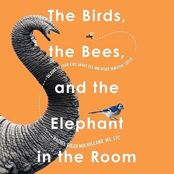 The Birds, the Bees, and the Elephant in the Room: Talking to Your Kids About Sex & Other Sensiti...