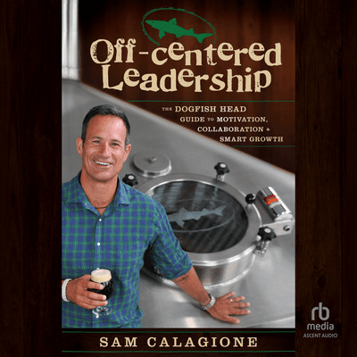 Off-Centered Leadership: The Dogfish Head Guide to Motivation, Collaboration and Smart Growth [Au...