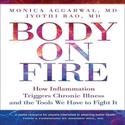 Body on Fire: How Inflammation Triggers Chronic Illnesss and the Tools We Have to ...