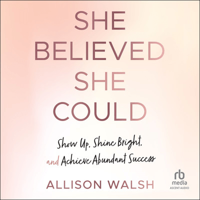 She Believed She Could: Show Up, Shine Bright, and Achieve Abundant Success [Audiobook]