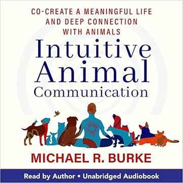 Intuitive Animal Communication: Co-Create a Meaningful Life and Deep Connection with Animals [Aud...