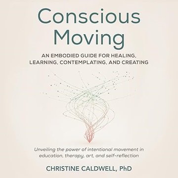 Conscious Moving: An Embodied Guide for Healing, Learning, Contemplating, and Creating [Audiobook]