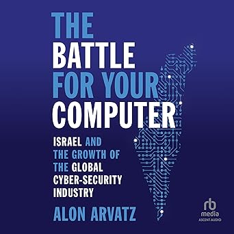 The Battle for Your Computer: Israel and the Growth of the Global Cyber-Security Industry [Audiob...