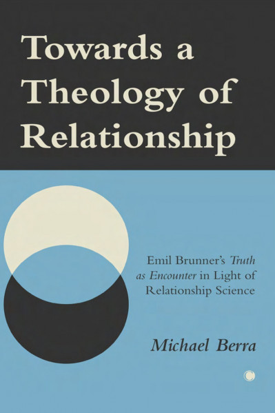 Towards a Theology of Relationship: Emil Brunner's Truth as Encounter in Light of ...