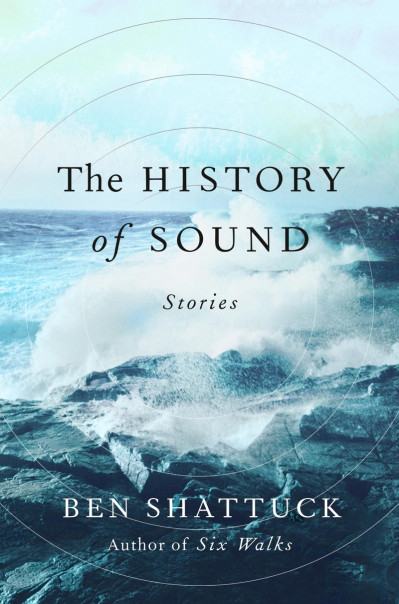 The History of Sound: Stories - Ben Shattuck