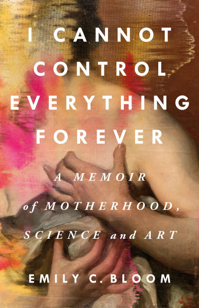 I Cannot Control Everything Forever: A Memoir of Motherhood, Science, and Art - Em... 461081f54499b4b062024632976ae458