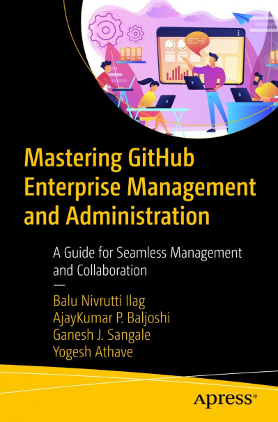 Mastering GitHub Enterprise Management and Administration: A Guide for Seamless Management and Collaboration - Balu Nivrutti Ilag