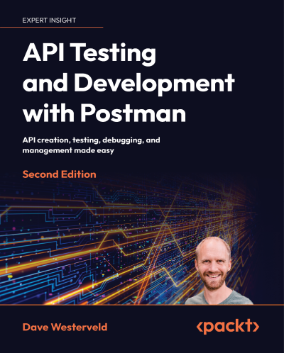 API Testing and Development with Postman: A practical guide to creating, testing, and managing APIs for automated software testing - Dave Westerveld