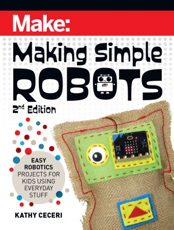 Make: Making Simple Robots: Easy Robotics Projects for Kids Using Everyday Stuff, 2nd Edition