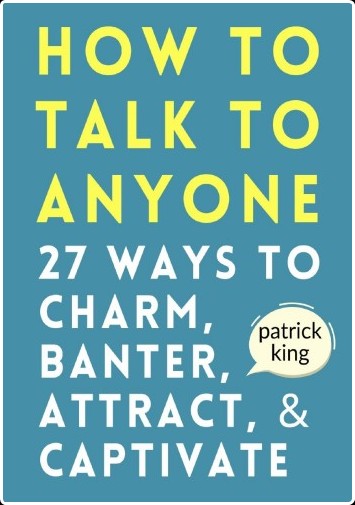 How to Talk to Anyone  How to Charm, Banter, Attract, & Captivate by Patrick King 